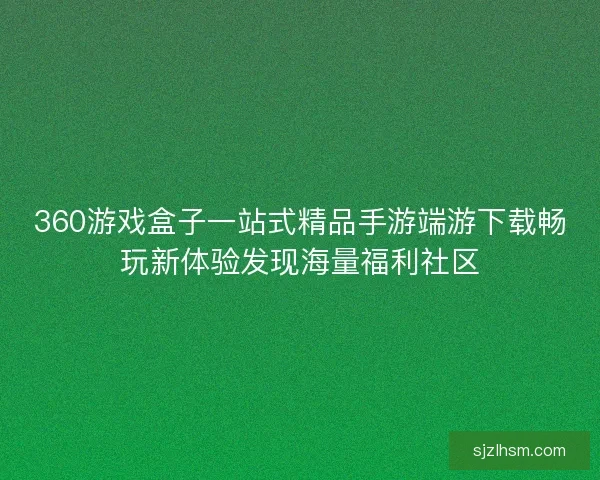 360游戏盒子一站式精品手游端游下载畅玩新体验发现海量福利社区