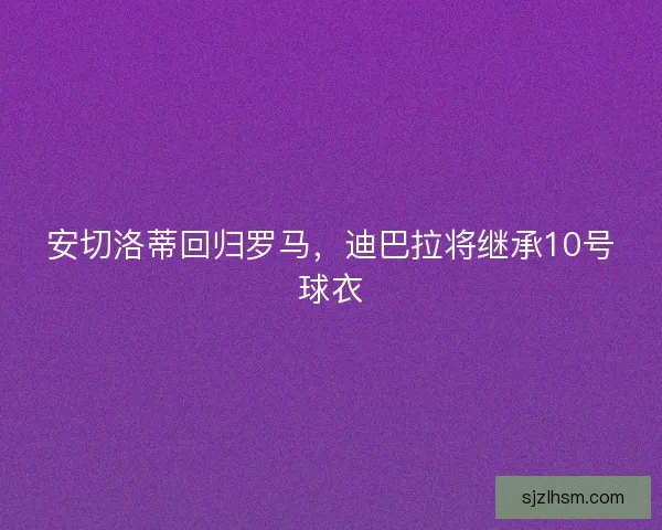 安切洛蒂回归罗马，迪巴拉将继承10号球衣