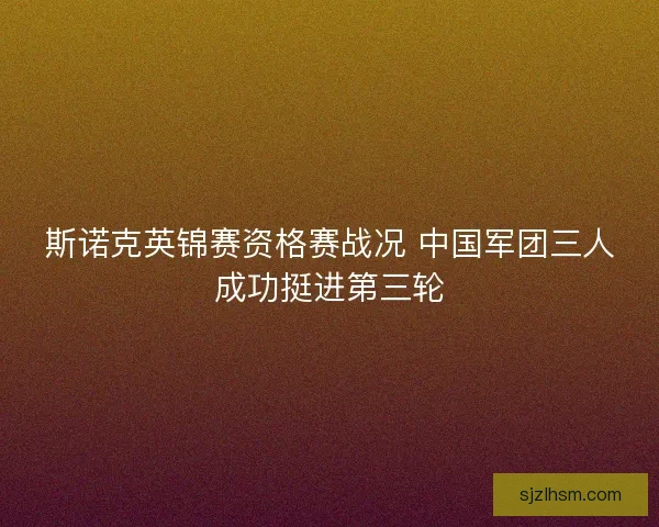 斯诺克英锦赛资格赛战况 中国军团三人成功挺进第三轮